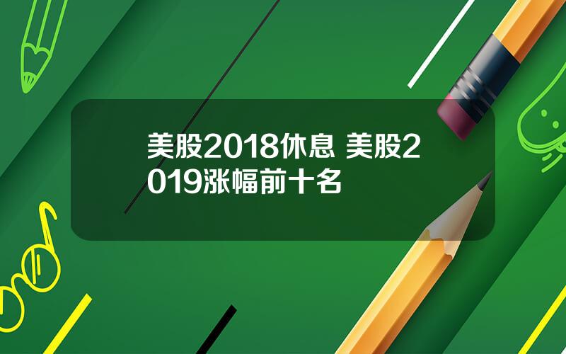 美股2018休息 美股2019涨幅前十名